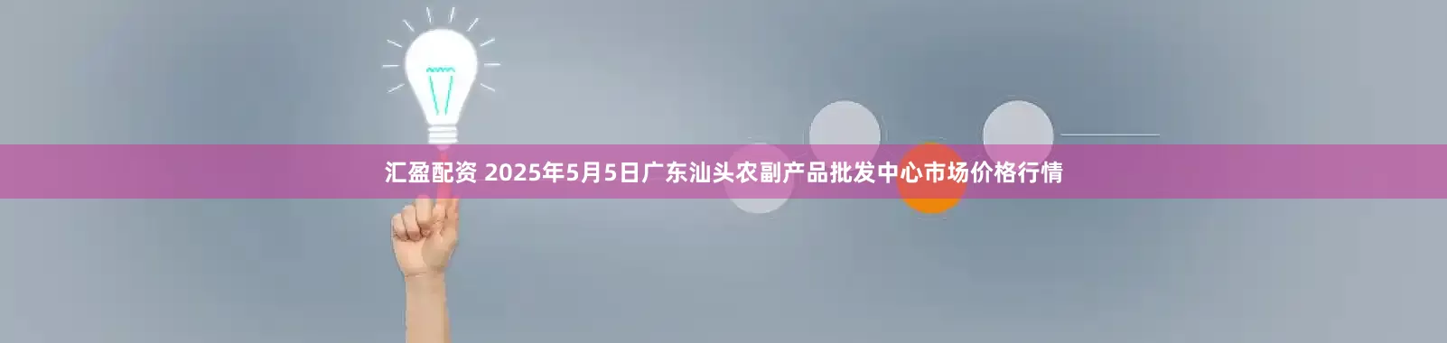 汇盈配资 2025年5月5日广东汕头农副产品批发中心市场价格行情