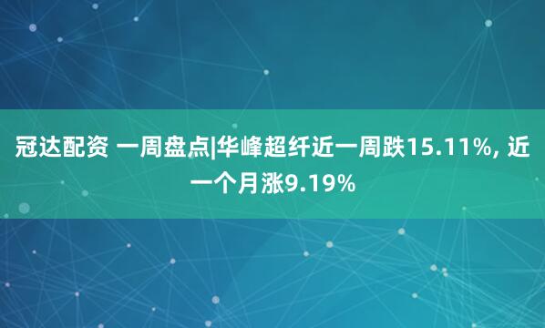 冠达配资 一周盘点|华峰超纤近一周跌15.11%, 近一个月涨9.19%