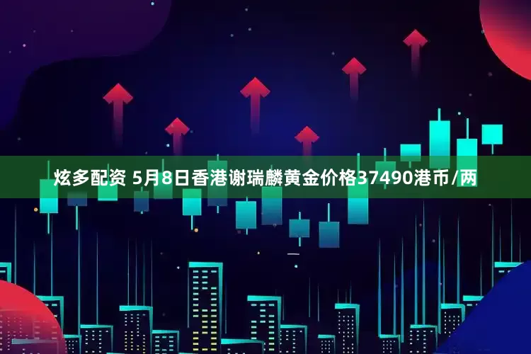 炫多配资 5月8日香港谢瑞麟黄金价格37490港币/两