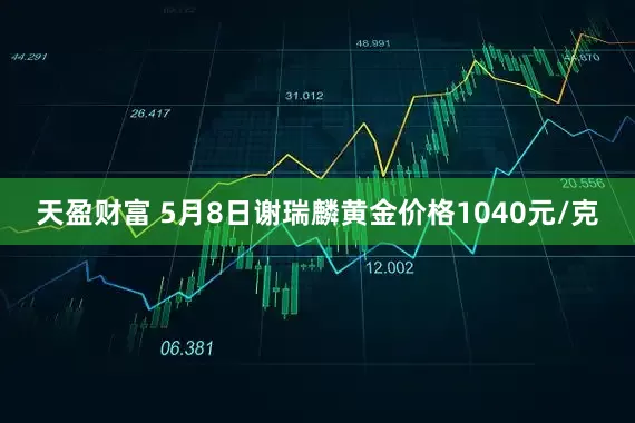 天盈财富 5月8日谢瑞麟黄金价格1040元/克