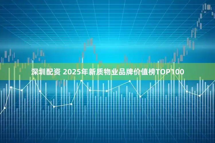 深圳配资 2025年新质物业品牌价值榜TOP100