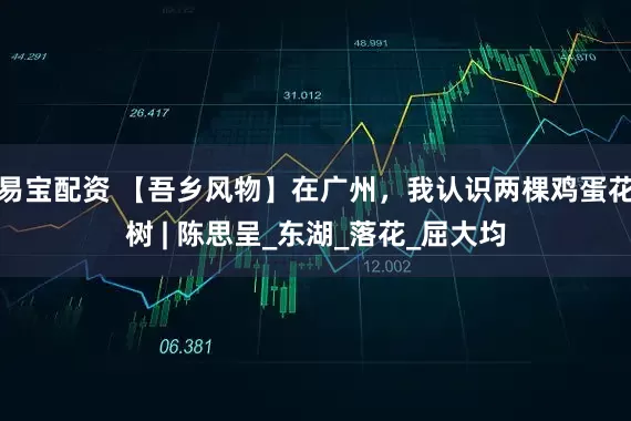 易宝配资 【吾乡风物】在广州，我认识两棵鸡蛋花树 | 陈思呈_东湖_落花_屈大均