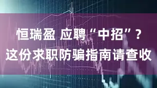 恒瑞盈 应聘“中招”？这份求职防骗指南请查收