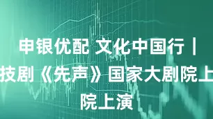 申银优配 文化中国行｜杂技剧《先声》国家大剧院上演