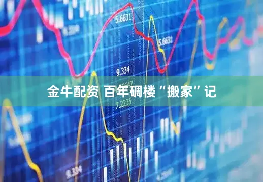 金牛配资 百年碉楼“搬家”记