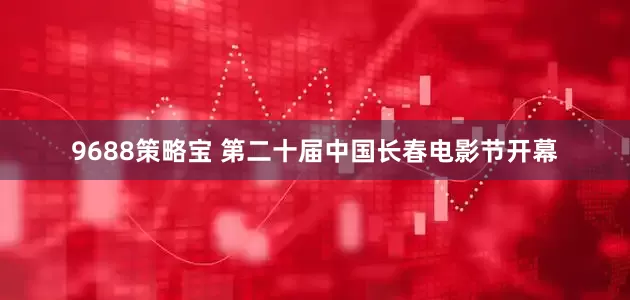 9688策略宝 第二十届中国长春电影节开幕
