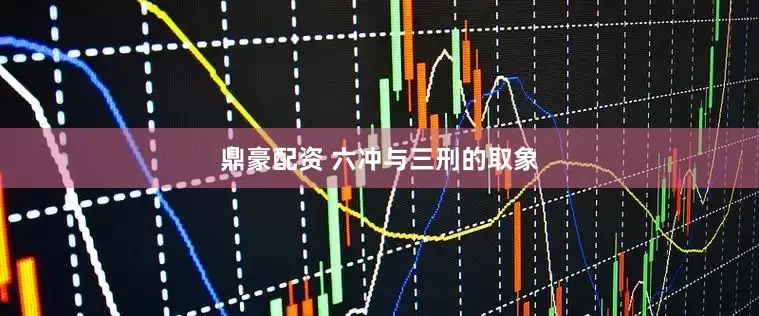 鼎豪配资 六冲与三刑的取象