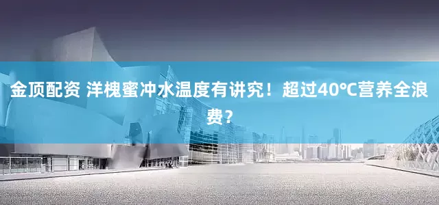 金顶配资 洋槐蜜冲水温度有讲究！超过40℃营养全浪费？